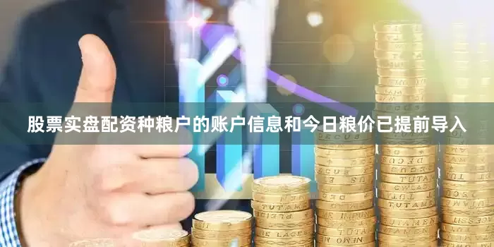股票实盘配资种粮户的账户信息和今日粮价已提前导入