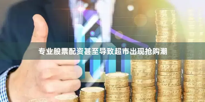 专业股票配资甚至导致超市出现抢购潮