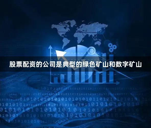 股票配资的公司是典型的绿色矿山和数字矿山