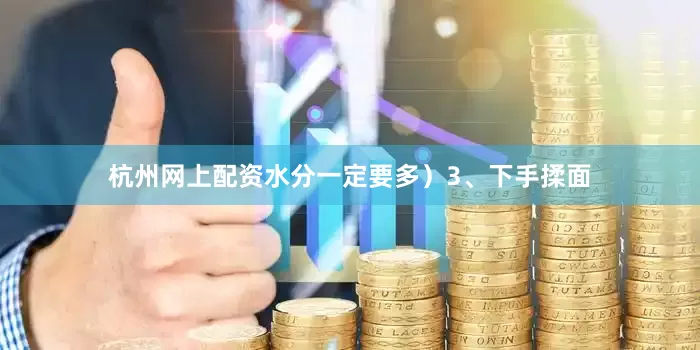 杭州网上配资水分一定要多）3、下手揉面