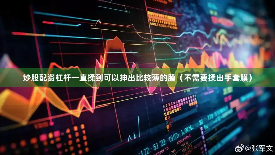 炒股配资杠杆一直揉到可以抻出比较薄的膜（不需要揉出手套膜）