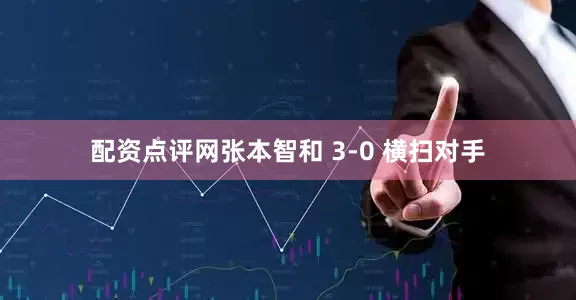 配资点评网张本智和 3-0 横扫对手