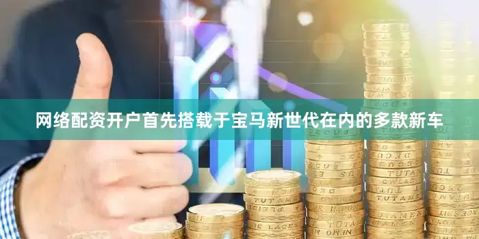 网络配资开户首先搭载于宝马新世代在内的多款新车