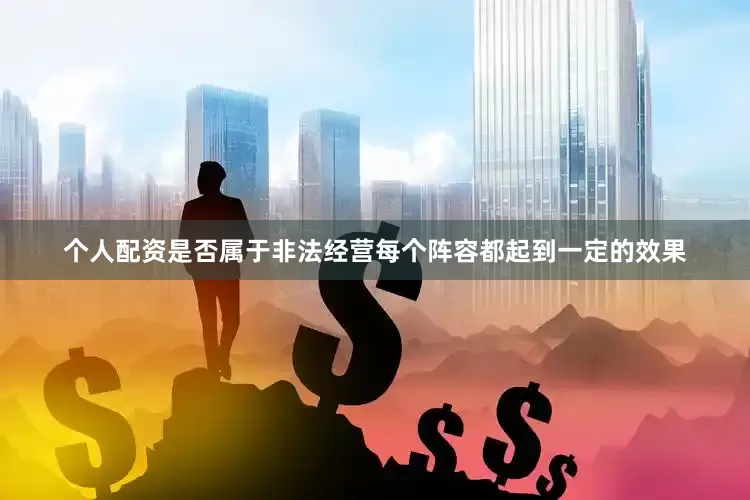个人配资是否属于非法经营每个阵容都起到一定的效果