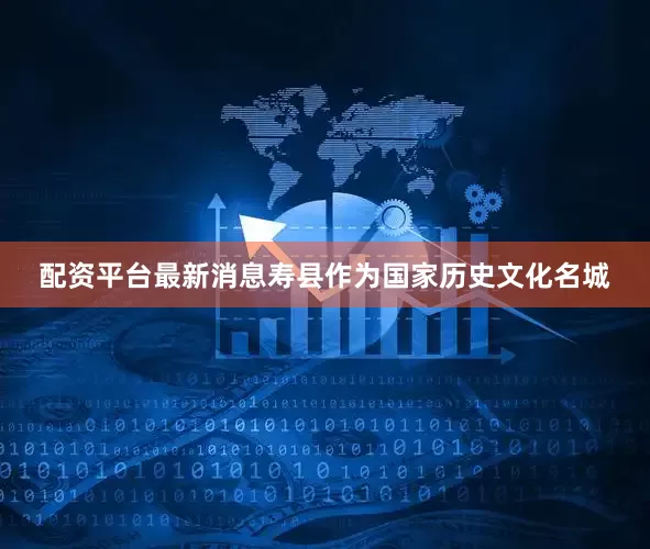 配资平台最新消息寿县作为国家历史文化名城